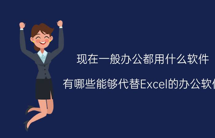 现在一般办公都用什么软件 有哪些能够代替Excel的办公软件？